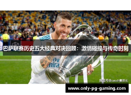 巴萨联赛历史五大经典对决回顾：激情碰撞与传奇时刻