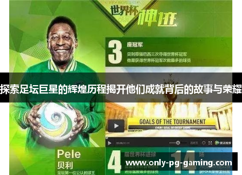 探索足坛巨星的辉煌历程揭开他们成就背后的故事与荣耀