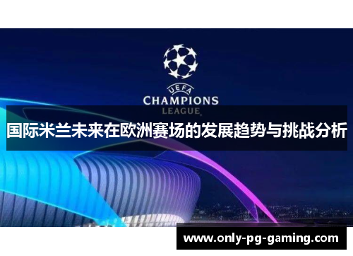 国际米兰未来在欧洲赛场的发展趋势与挑战分析