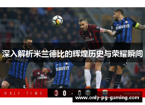 深入解析米兰德比的辉煌历史与荣耀瞬间