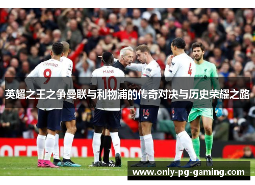 英超之王之争曼联与利物浦的传奇对决与历史荣耀之路