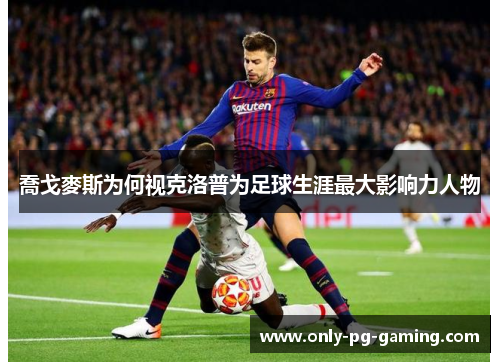 喬戈麥斯为何视克洛普为足球生涯最大影响力人物