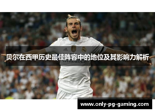 贝尔在西甲历史最佳阵容中的地位及其影响力解析