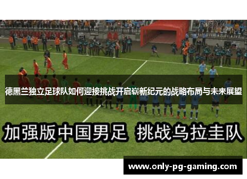 德黑兰独立足球队如何迎接挑战开启崭新纪元的战略布局与未来展望
