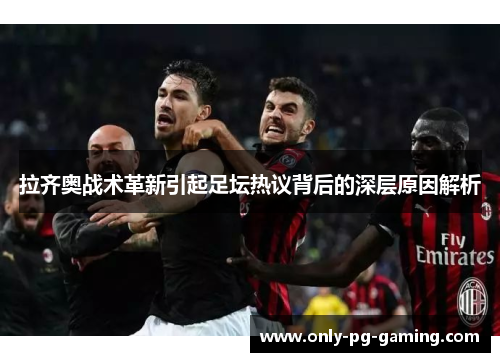 拉齐奥战术革新引起足坛热议背后的深层原因解析