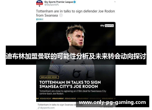 迪布林加盟曼联的可能性分析及未来转会动向探讨