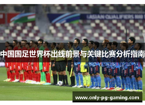 中国国足世界杯出线前景与关键比赛分析指南