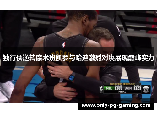独行侠逆转魔术班凯罗与哈迪激烈对决展现巅峰实力
