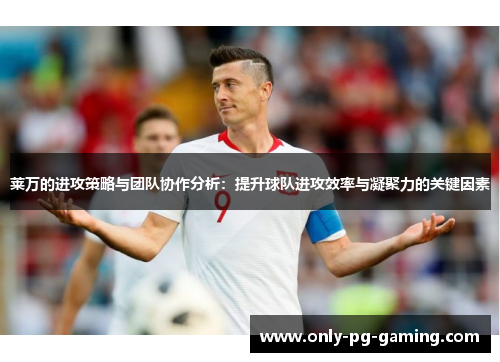 莱万的进攻策略与团队协作分析：提升球队进攻效率与凝聚力的关键因素