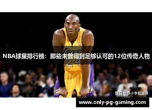 NBA球星排行榜：那些未曾得到足够认可的12位传奇人物