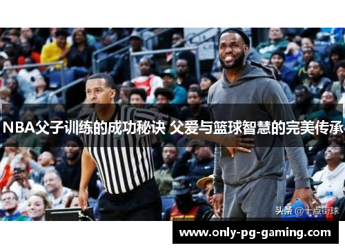 NBA父子训练的成功秘诀 父爱与篮球智慧的完美传承