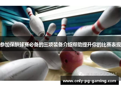 参加保龄球赛必备的三项装备介绍帮助提升你的比赛表现