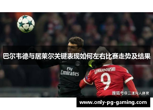巴尔韦德与居莱尔关键表现如何左右比赛走势及结果