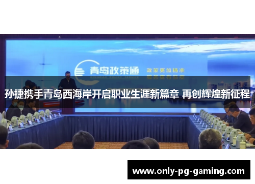 孙捷携手青岛西海岸开启职业生涯新篇章 再创辉煌新征程