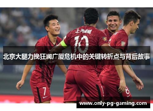 北京大腿力挽狂澜广厦危机中的关键转折点与背后故事