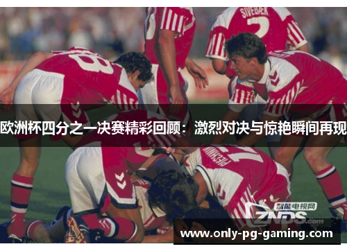 欧洲杯四分之一决赛精彩回顾：激烈对决与惊艳瞬间再现