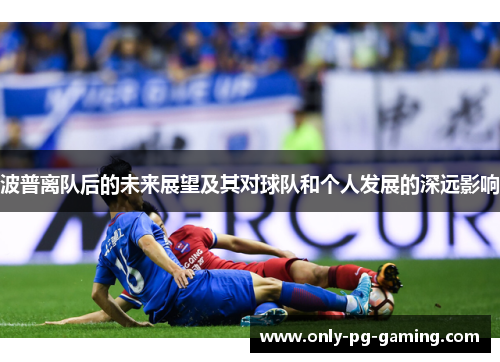 波普离队后的未来展望及其对球队和个人发展的深远影响