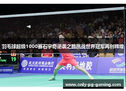 羽毛球超级1000赛石宇奇逆袭之路挑战世界冠军再创辉煌