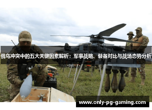 俄乌冲突中的五大关键因素解析：军事战略、装备对比与战场态势分析