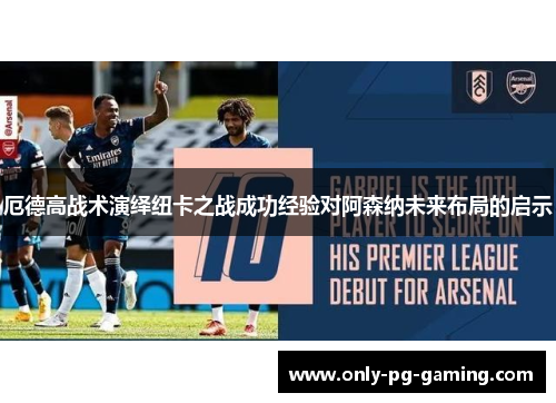 厄德高战术演绎纽卡之战成功经验对阿森纳未来布局的启示