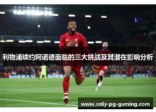 利物浦续约阿诺德面临的三大挑战及其潜在影响分析