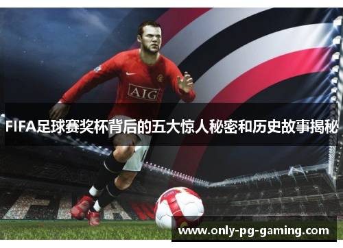 FIFA足球赛奖杯背后的五大惊人秘密和历史故事揭秘
