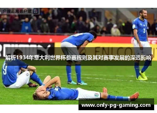 解析1934年意大利世界杯参赛规则及其对赛事发展的深远影响