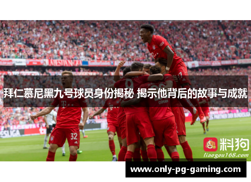 拜仁慕尼黑九号球员身份揭秘 揭示他背后的故事与成就