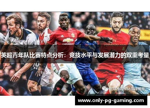英超青年队比赛特点分析：竞技水平与发展潜力的双重考量