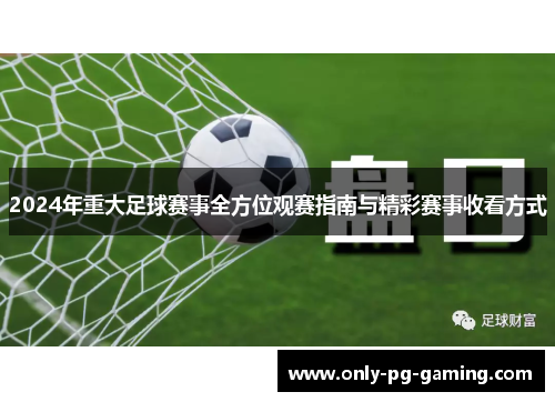 2024年重大足球赛事全方位观赛指南与精彩赛事收看方式