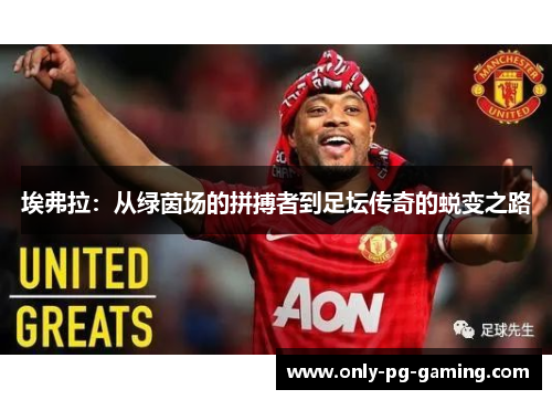 埃弗拉：从绿茵场的拼搏者到足坛传奇的蜕变之路