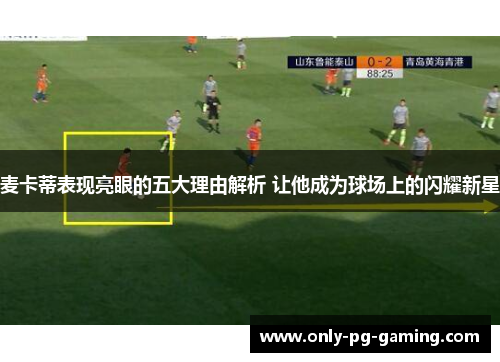 麦卡蒂表现亮眼的五大理由解析 让他成为球场上的闪耀新星