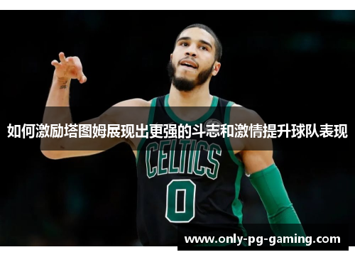 如何激励塔图姆展现出更强的斗志和激情提升球队表现