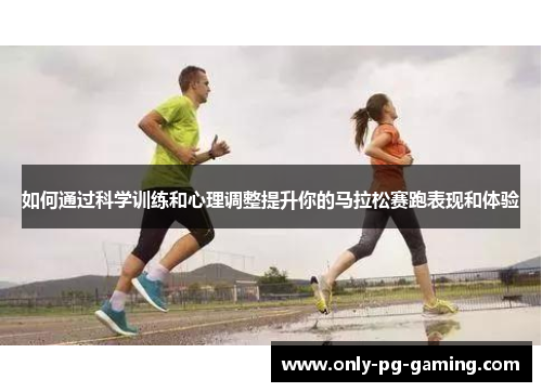 如何通过科学训练和心理调整提升你的马拉松赛跑表现和体验 如何通过科学训练和心理调整提升你的马拉松赛跑表现和体验