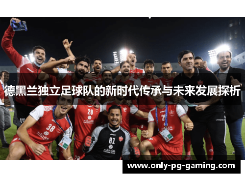 德黑兰独立足球队的新时代传承与未来发展探析