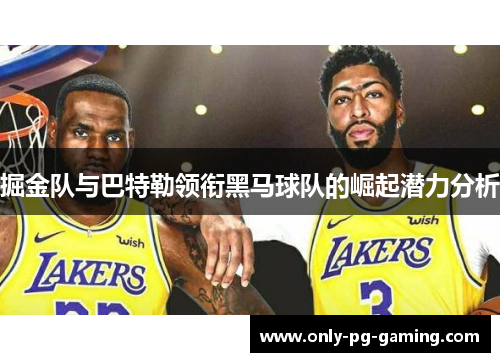 掘金队与巴特勒领衔黑马球队的崛起潜力分析