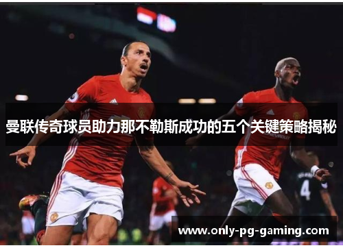 曼联传奇球员助力那不勒斯成功的五个关键策略揭秘