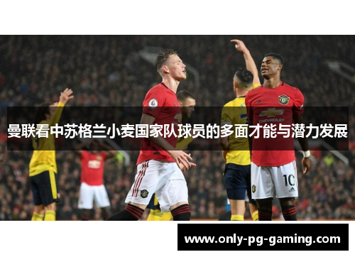 曼联看中苏格兰小麦国家队球员的多面才能与潜力发展