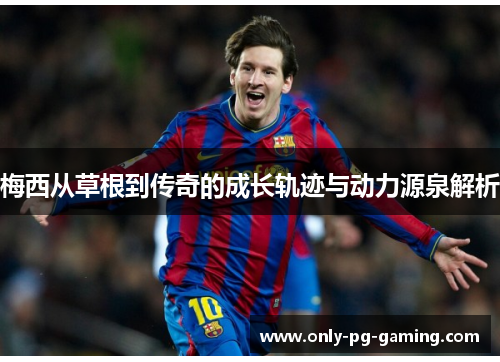 梅西从草根到传奇的成长轨迹与动力源泉解析