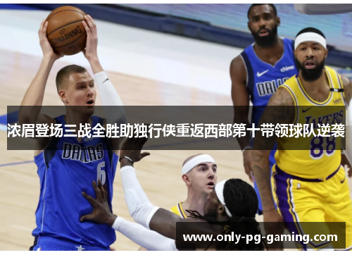 浓眉登场三战全胜助独行侠重返西部第十带领球队逆袭