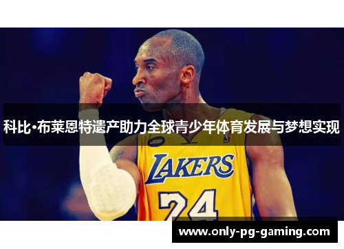 科比·布莱恩特遗产助力全球青少年体育发展与梦想实现
