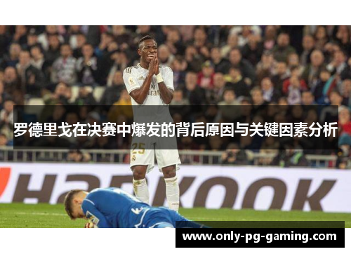 罗德里戈在决赛中爆发的背后原因与关键因素分析