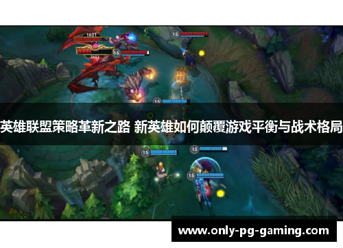 英雄联盟策略革新之路 新英雄如何颠覆游戏平衡与战术格局