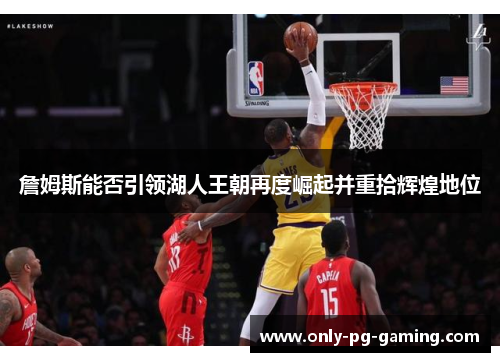 詹姆斯能否引领湖人王朝再度崛起并重拾辉煌地位 詹姆斯能否引领湖人王朝再度崛起并重拾辉煌地位