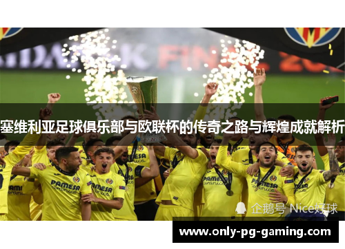 塞维利亚足球俱乐部与欧联杯的传奇之路与辉煌成就解析 塞维利亚足球俱乐部与欧联杯的传奇之路与辉煌成就解析