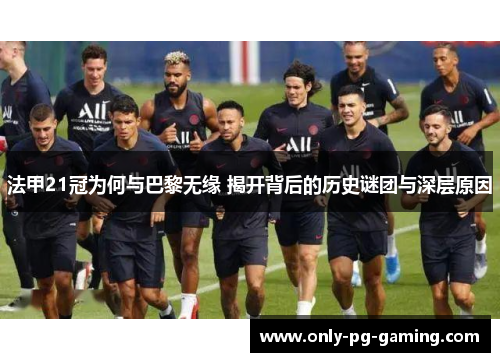 法甲21冠为何与巴黎无缘 揭开背后的历史谜团与深层原因 法甲21冠为何与巴黎无缘 揭开背后的历史谜团与深层原因