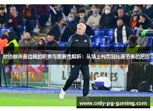 欧协联决赛边裁的职责与重要性解析:从场上判罚到比赛节奏的把控 欧协联决赛边裁的职责与重要性解析:从场上判罚到比赛节奏的把控