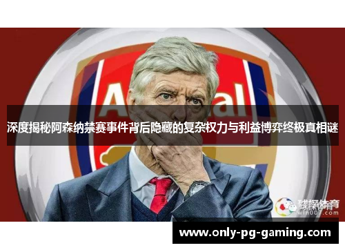 深度揭秘阿森纳禁赛事件背后隐藏的复杂权力与利益博弈终极真相谜