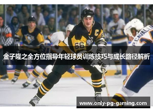 金子隆之全方位指导年轻球员训练技巧与成长路径解析 金子隆之全方位指导年轻球员训练技巧与成长路径解析