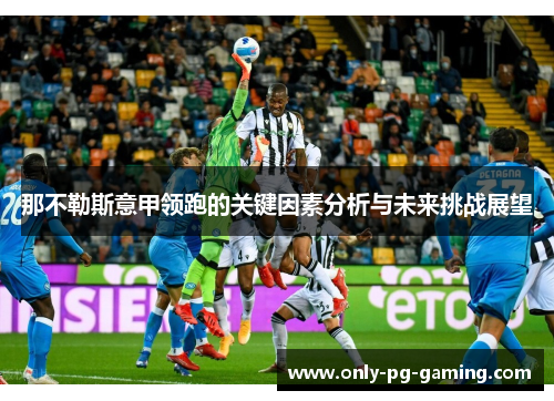 那不勒斯意甲领跑的关键因素分析与未来挑战展望 那不勒斯意甲领跑的关键因素分析与未来挑战展望